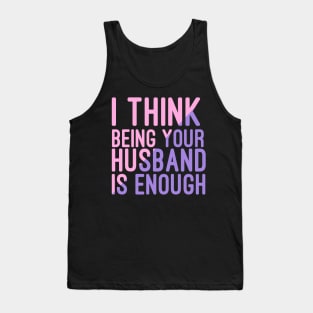 I Think Being Your Husband Is Enough | valentine day gift for her i think being your husband is gift enough Tank Top